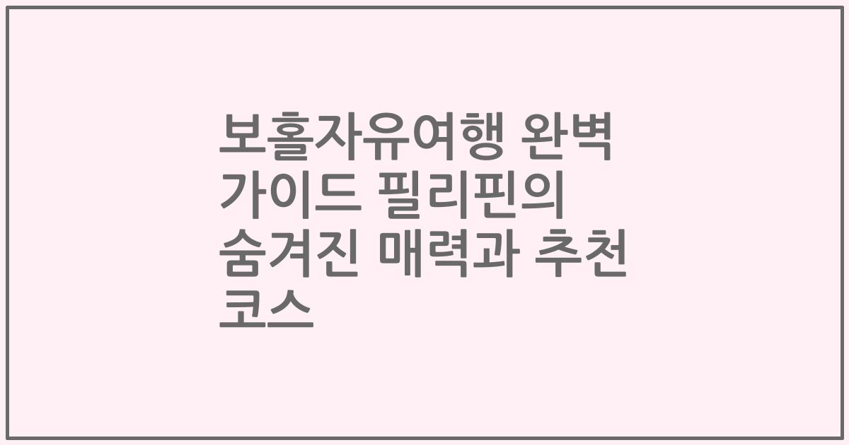 보홀자유여행 완벽 가이드 필리핀의 숨겨진 매력과 추천 코스