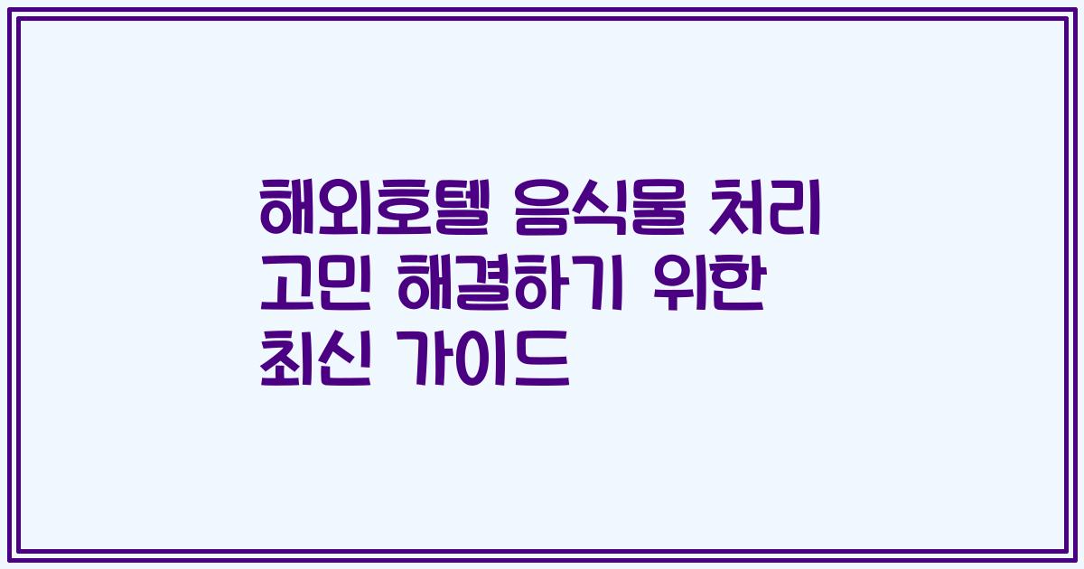 해외호텔 음식물 처리 고민 해결하기 위한 최신 가이드