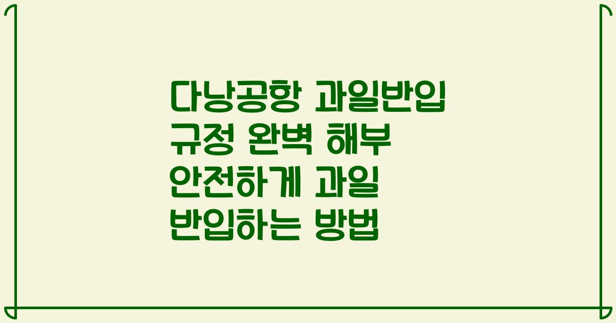 다낭공항 과일반입 규정 완벽 해부 안전하게 과일 반입하는 방법