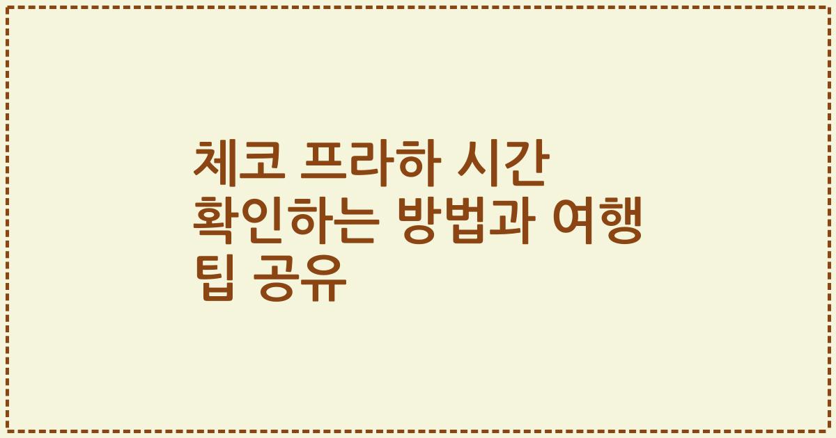 체코 프라하 시간 확인하는 방법과 여행 팁 공유