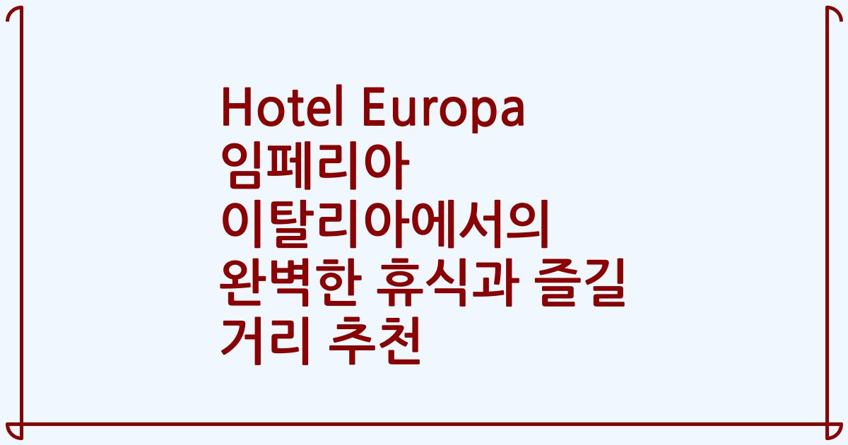 Hotel Europa 임페리아 이탈리아에서의 완벽한 휴식과 즐길 거리 추천