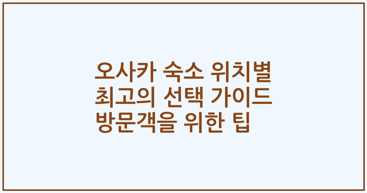 오사카 숙소 위치별 최고의 선택 가이드 방문객을 위한 팁