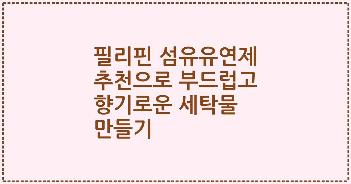 필리핀 섬유유연제 추천으로 부드럽고 향기로운 세탁물 만들기