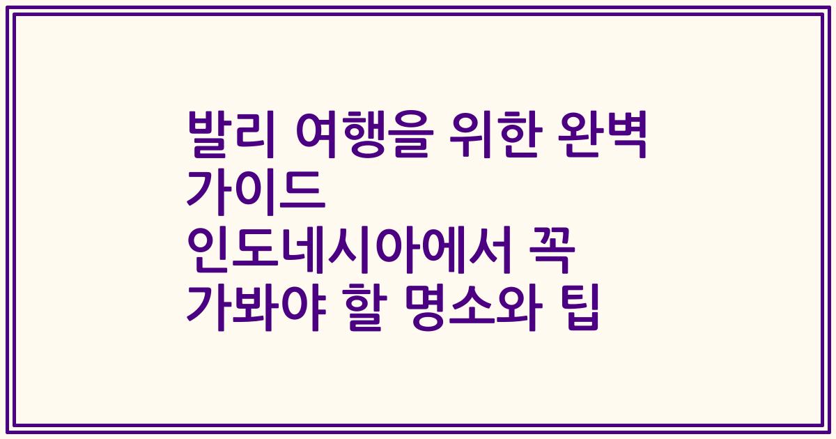 발리 여행을 위한 완벽 가이드 인도네시아에서 꼭 가봐야 할 명소와 팁