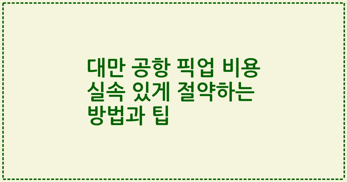 대만 공항 픽업 비용 실속 있게 절약하는 방법과 팁