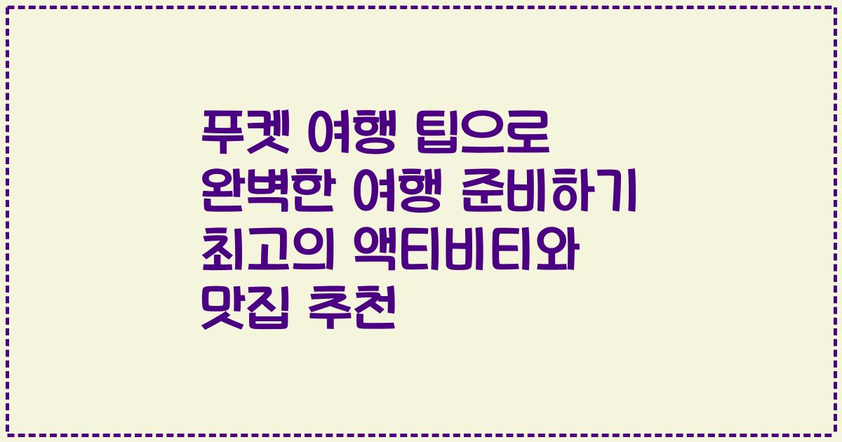 푸켓 여행 팁으로 완벽한 여행 준비하기 최고의 액티비티와 맛집 추천