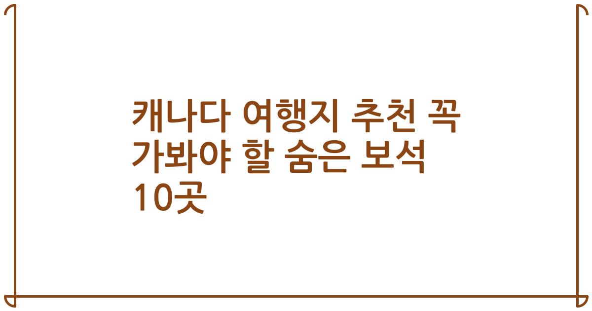 캐나다 여행지 추천 꼭 가봐야 할 숨은 보석 10곳