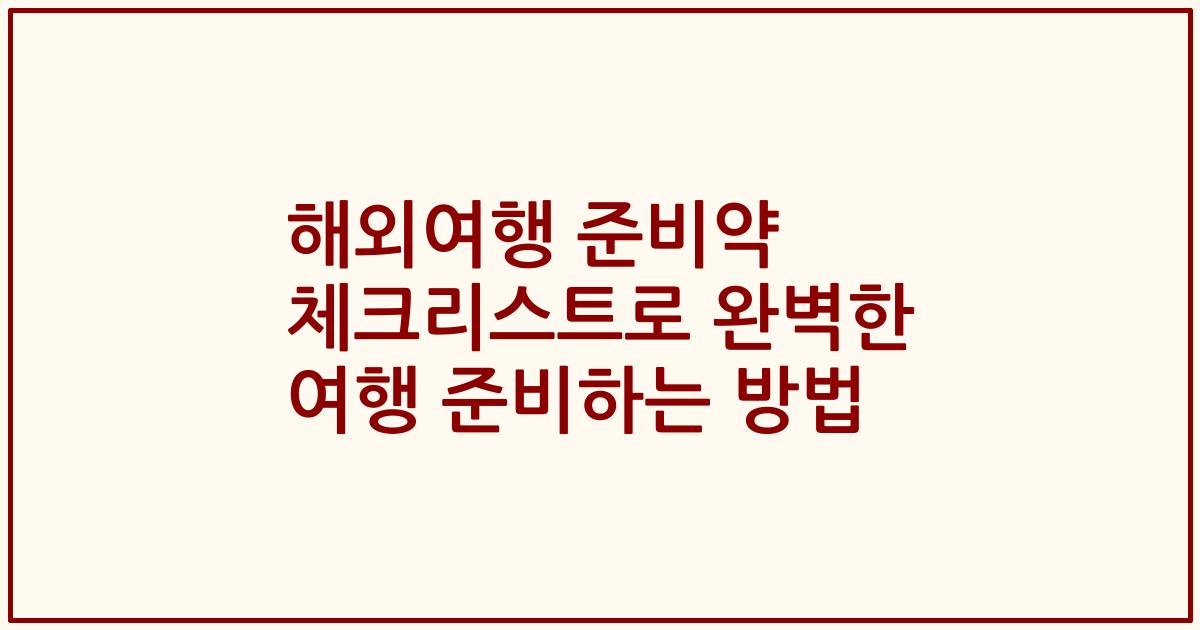 해외여행 준비약 체크리스트로 완벽한 여행 준비하는 방법