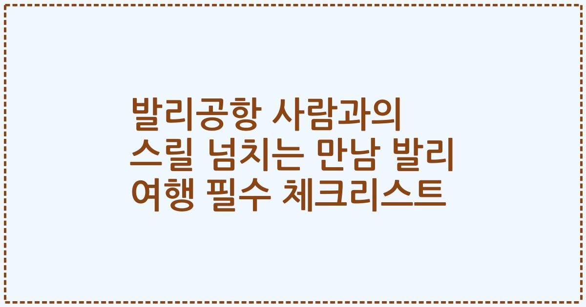 발리공항 사람과의 스릴 넘치는 만남 발리 여행 필수 체크리스트
