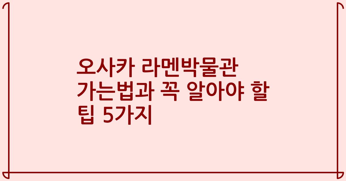 오사카 라멘박물관 가는법과 꼭 알아야 할 팁 5가지