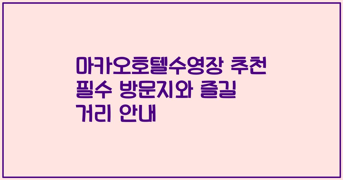 마카오호텔수영장 추천 필수 방문지와 즐길 거리 안내