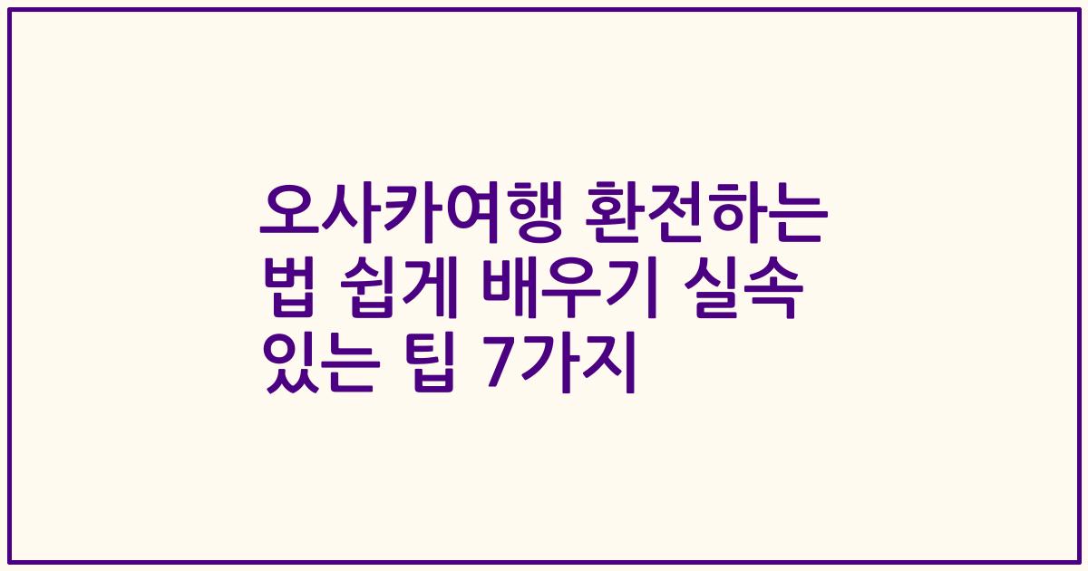 오사카여행 환전하는 법 쉽게 배우기 실속 있는 팁 7가지