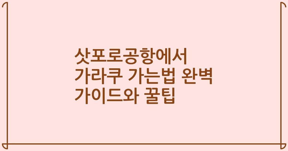 삿포로공항에서 가라쿠 가는법 완벽 가이드와 꿀팁