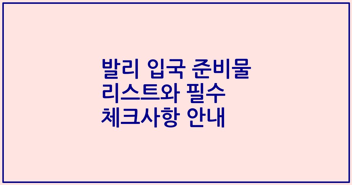 발리 입국 준비물 리스트와 필수 체크사항 안내