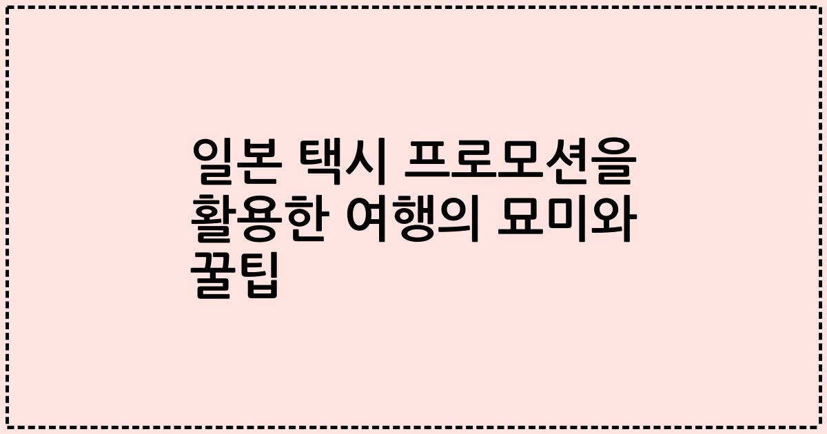 일본 택시 프로모션을 활용한 여행의 묘미와 꿀팁
