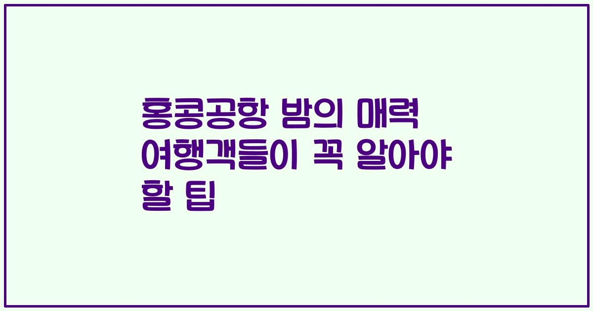홍콩공항 밤의 매력 여행객들이 꼭 알아야 할 팁