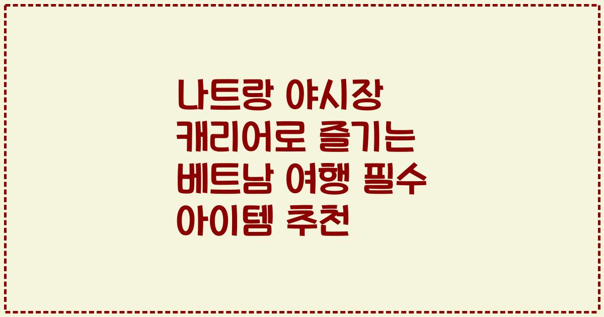 나트랑 야시장 캐리어로 즐기는 베트남 여행 필수 아이템 추천