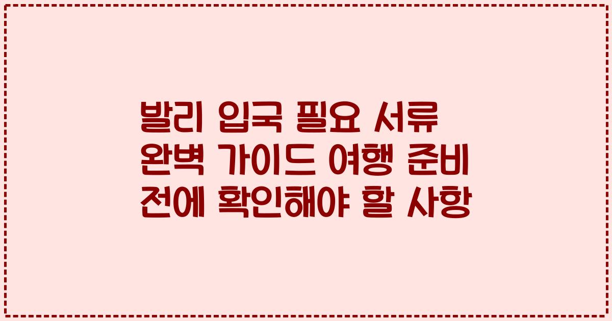발리 입국 필요 서류 완벽 가이드 여행 준비 전에 확인해야 할 사항