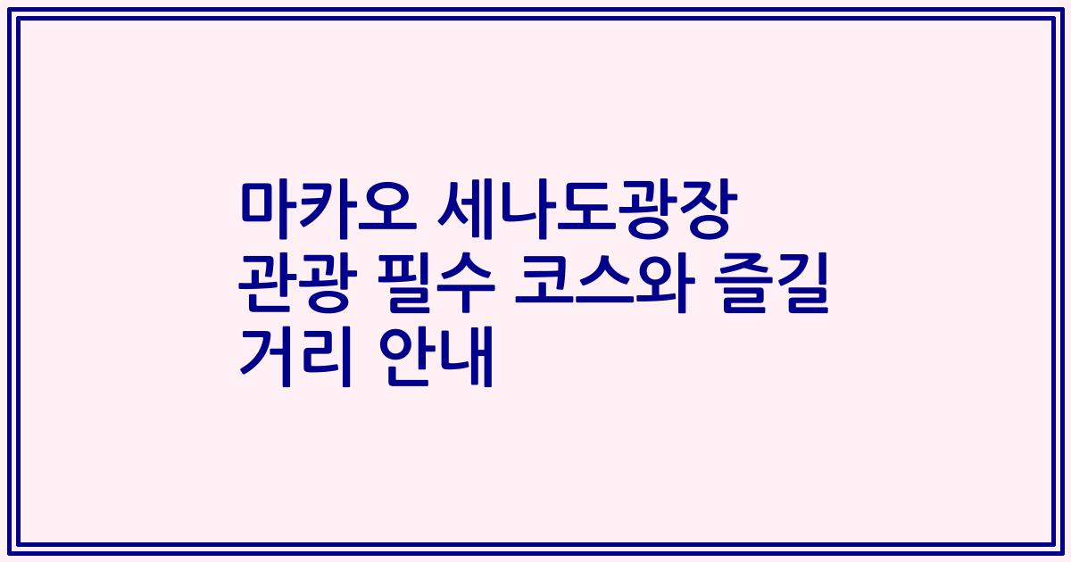 마카오 세나도광장 관광 필수 코스와 즐길 거리 안내