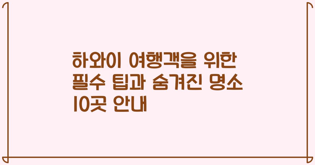 하와이 여행객을 위한 필수 팁과 숨겨진 명소 10곳 안내
