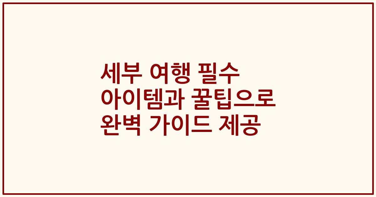 세부 여행 필수 아이템과 꿀팁으로 완벽 가이드 제공