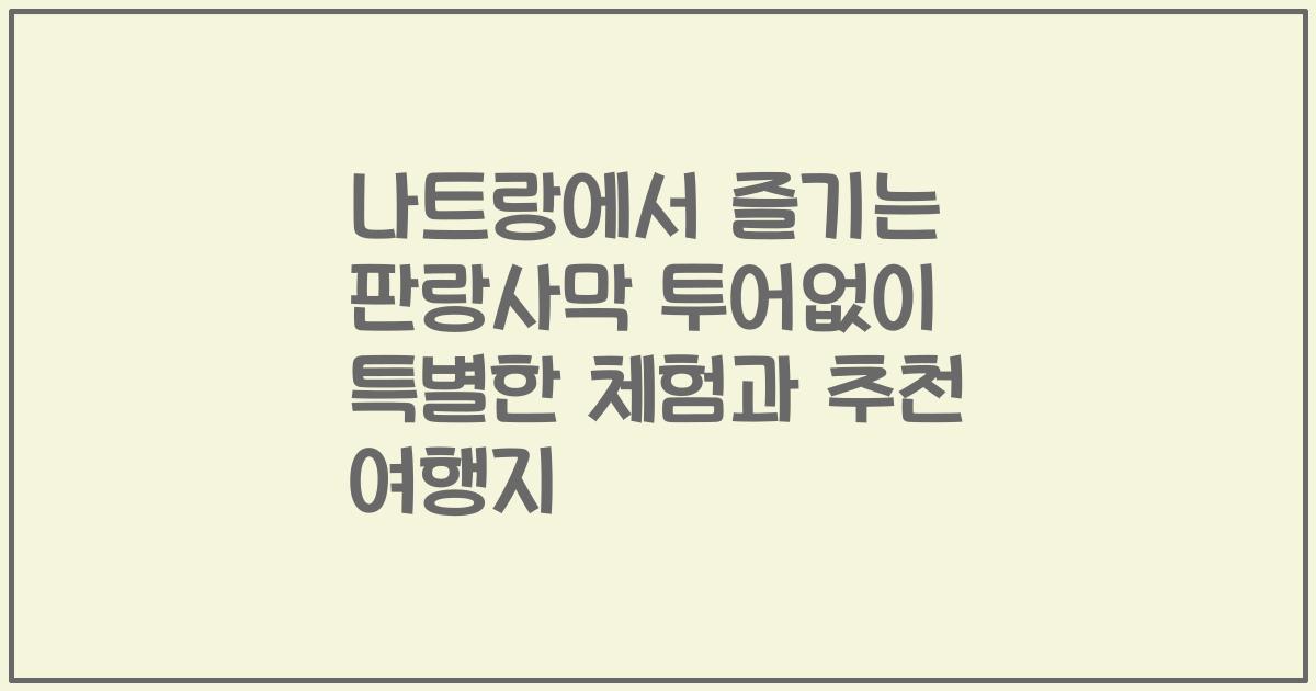 나트랑에서 즐기는 판랑사막 투어없이 특별한 체험과 추천 여행지