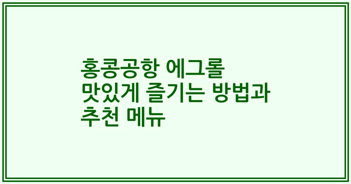 홍콩공항 에그롤 맛있게 즐기는 방법과 추천 메뉴