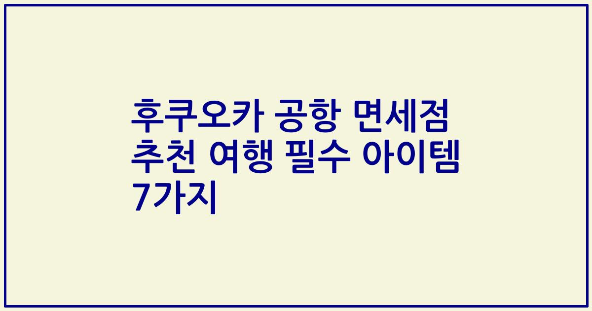 후쿠오카 공항 면세점 추천 여행 필수 아이템 7가지