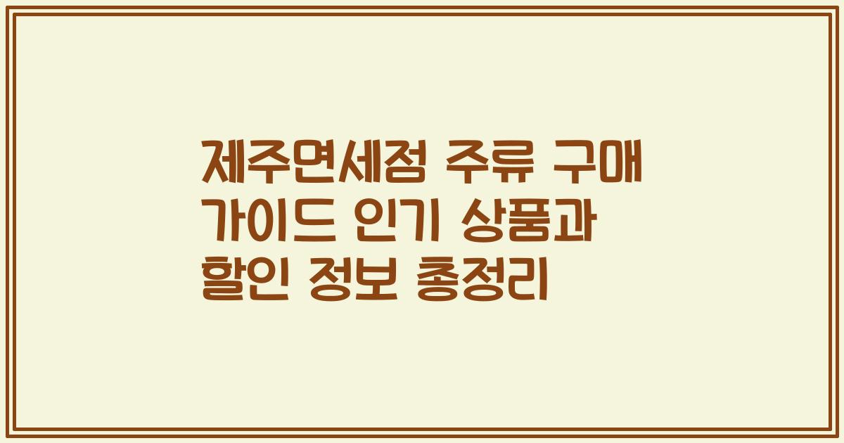 제주면세점 주류 구매 가이드 인기 상품과 할인 정보 총정리