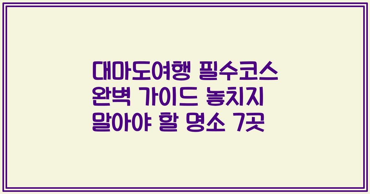 대마도여행 필수코스 완벽 가이드 놓치지 말아야 할 명소 7곳