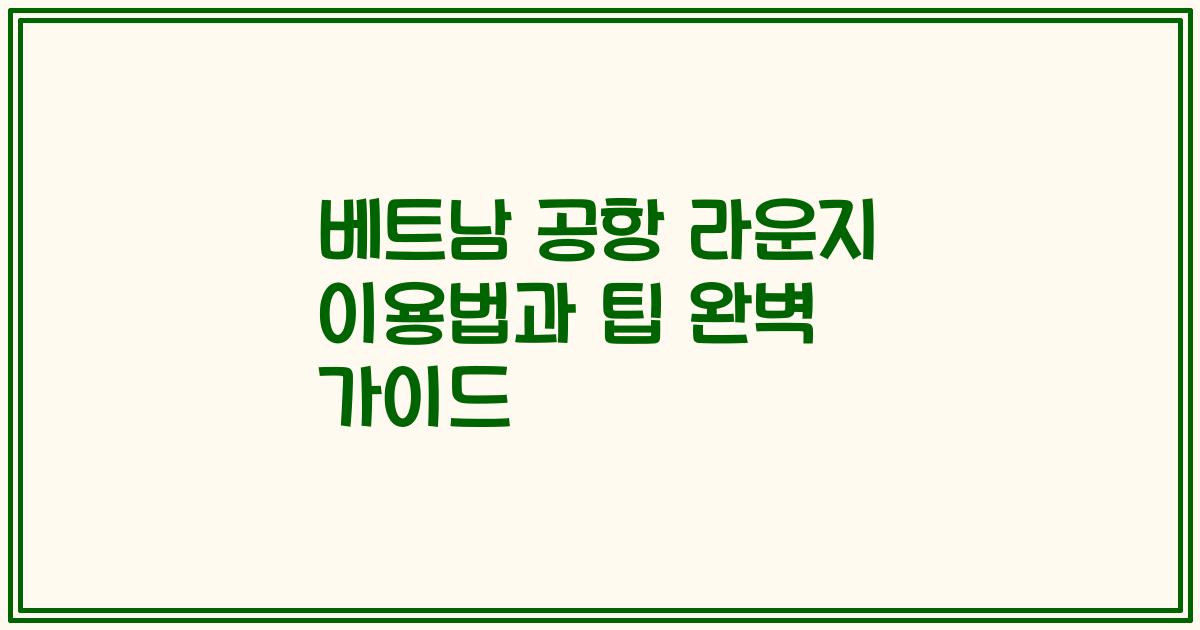 베트남 공항 라운지 이용법과 팁 완벽 가이드
