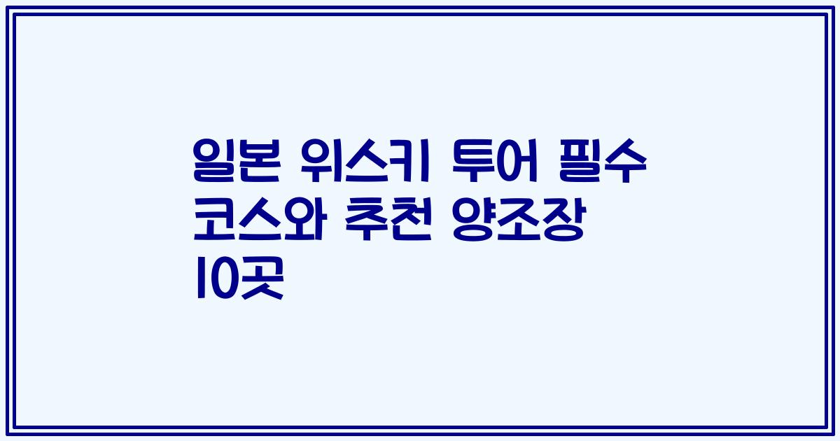 일본 위스키 투어 필수 코스와 추천 양조장 10곳