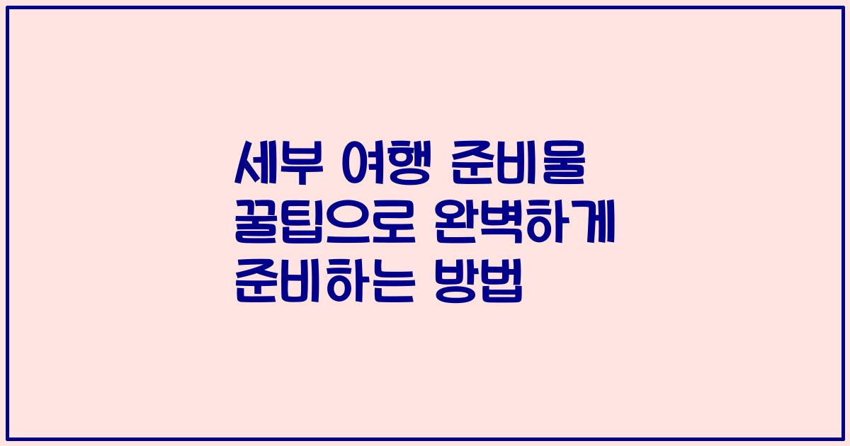세부 여행 준비물 꿀팁으로 완벽하게 준비하는 방법