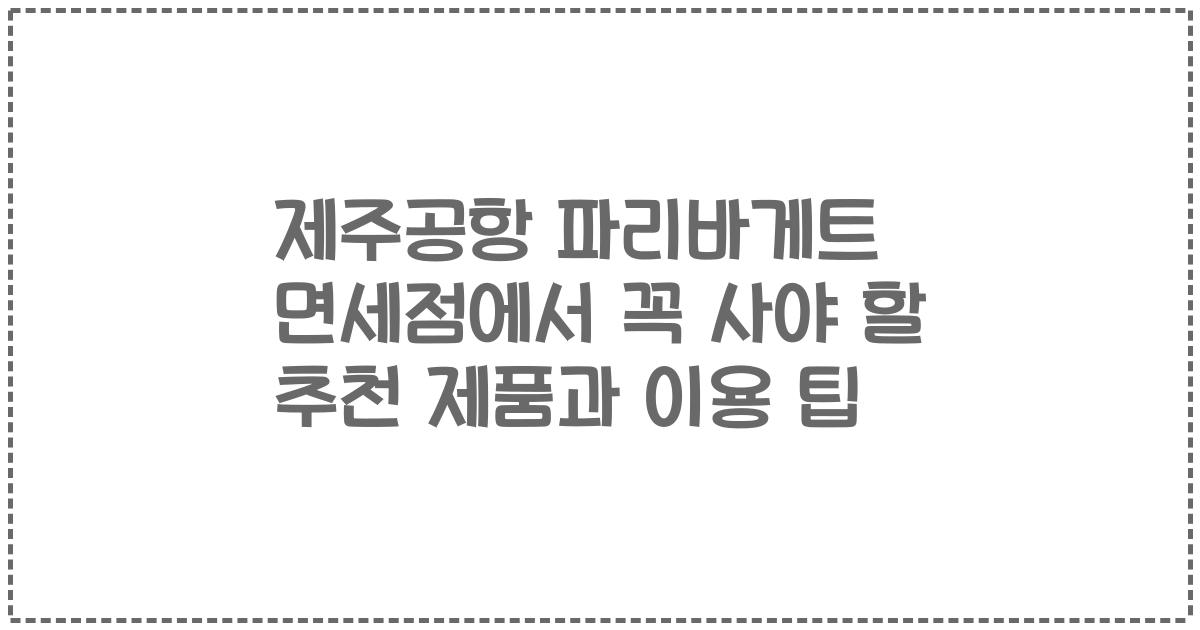 제주공항 파리바게트 면세점에서 꼭 사야 할 추천 제품과 이용 팁