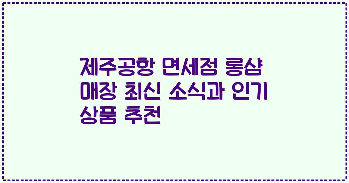 제주공항 면세점 롱샴 매장 최신 소식과 인기 상품 추천
