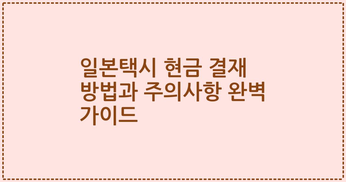 일본택시 현금 결재 방법과 주의사항 완벽 가이드