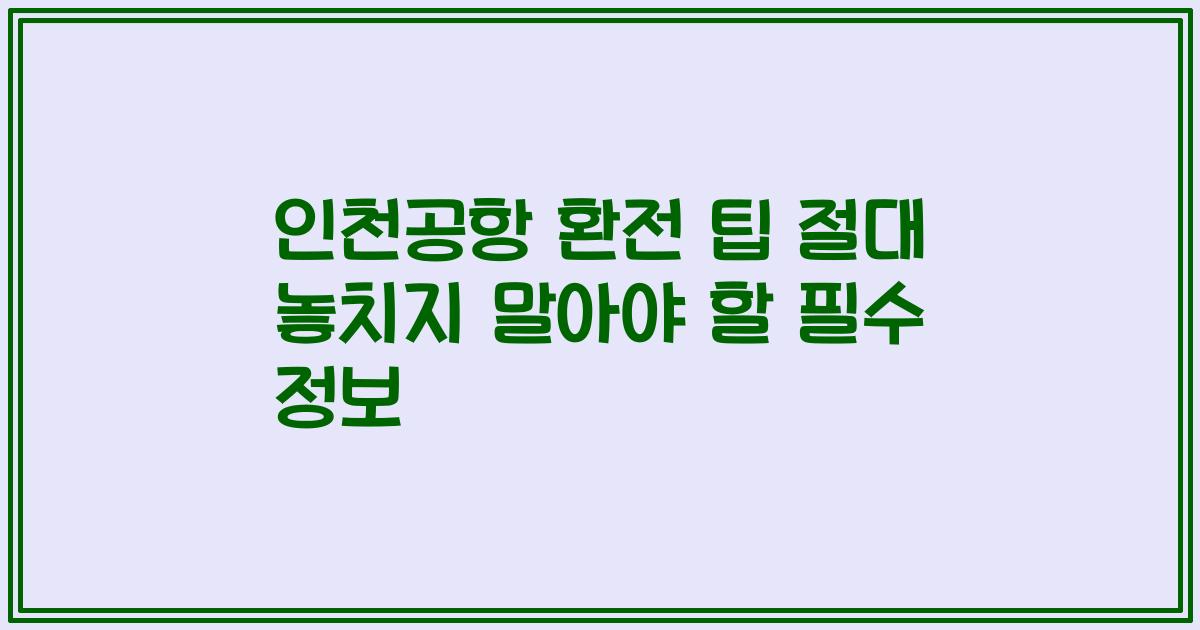 인천공항 환전 팁 절대 놓치지 말아야 할 필수 정보