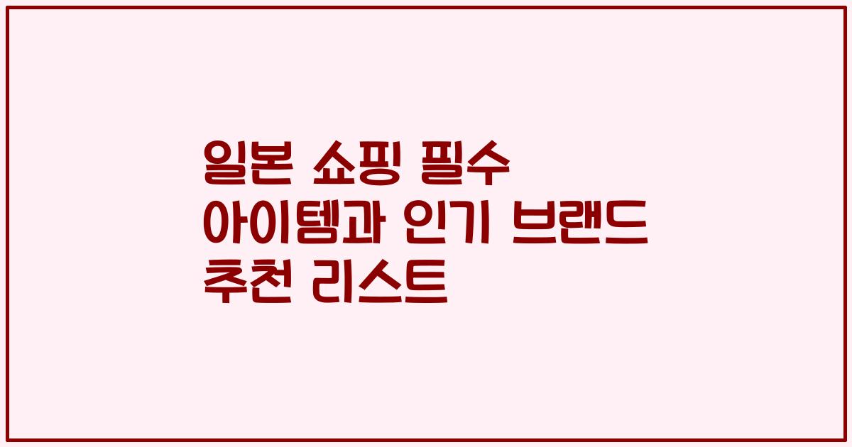 일본 쇼핑 필수 아이템과 인기 브랜드 추천 리스트