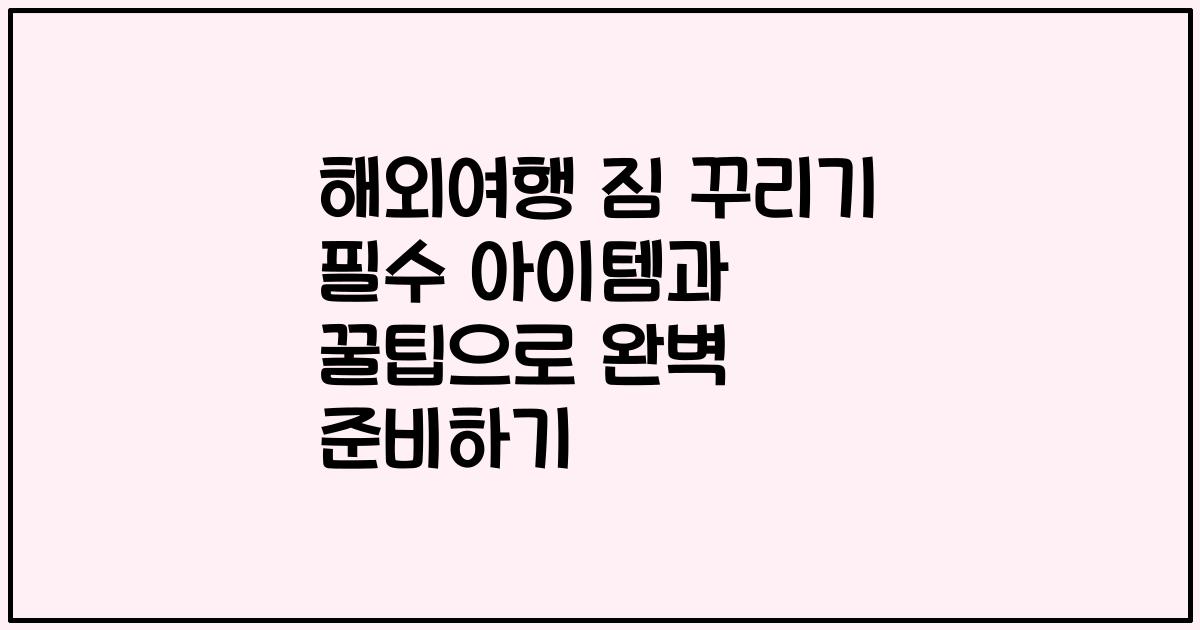 해외여행 짐 꾸리기 필수 아이템과 꿀팁으로 완벽 준비하기