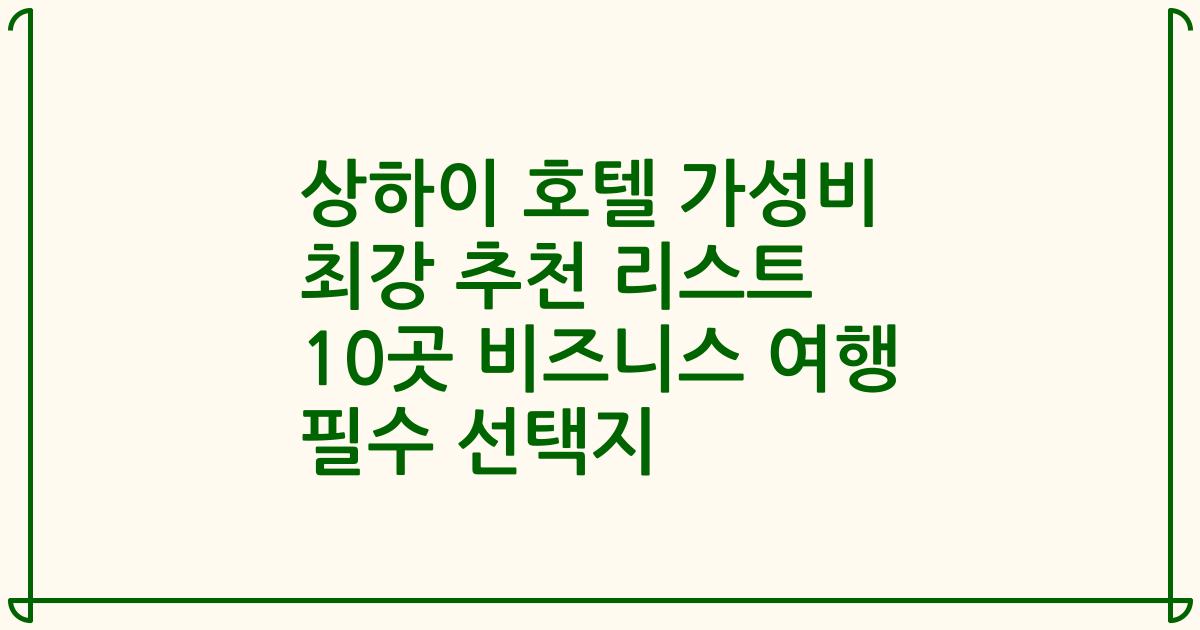 상하이 호텔 가성비 최강 추천 리스트 10곳 비즈니스 여행 필수 선택지