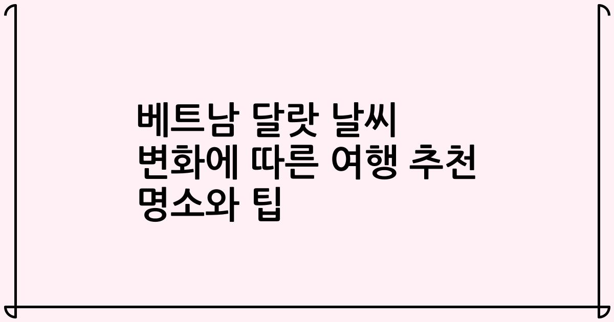 베트남 달랏 날씨 변화에 따른 여행 추천 명소와 팁