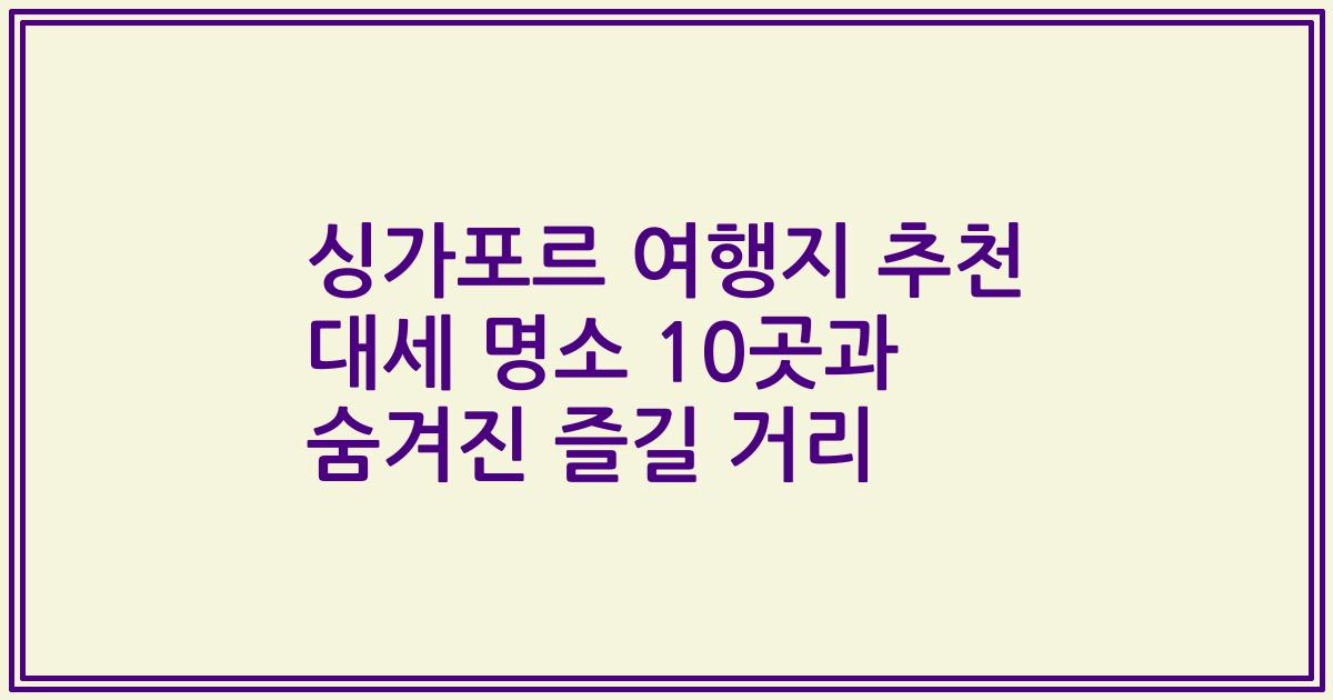싱가포르 여행지 추천 대세 명소 10곳과 숨겨진 즐길 거리