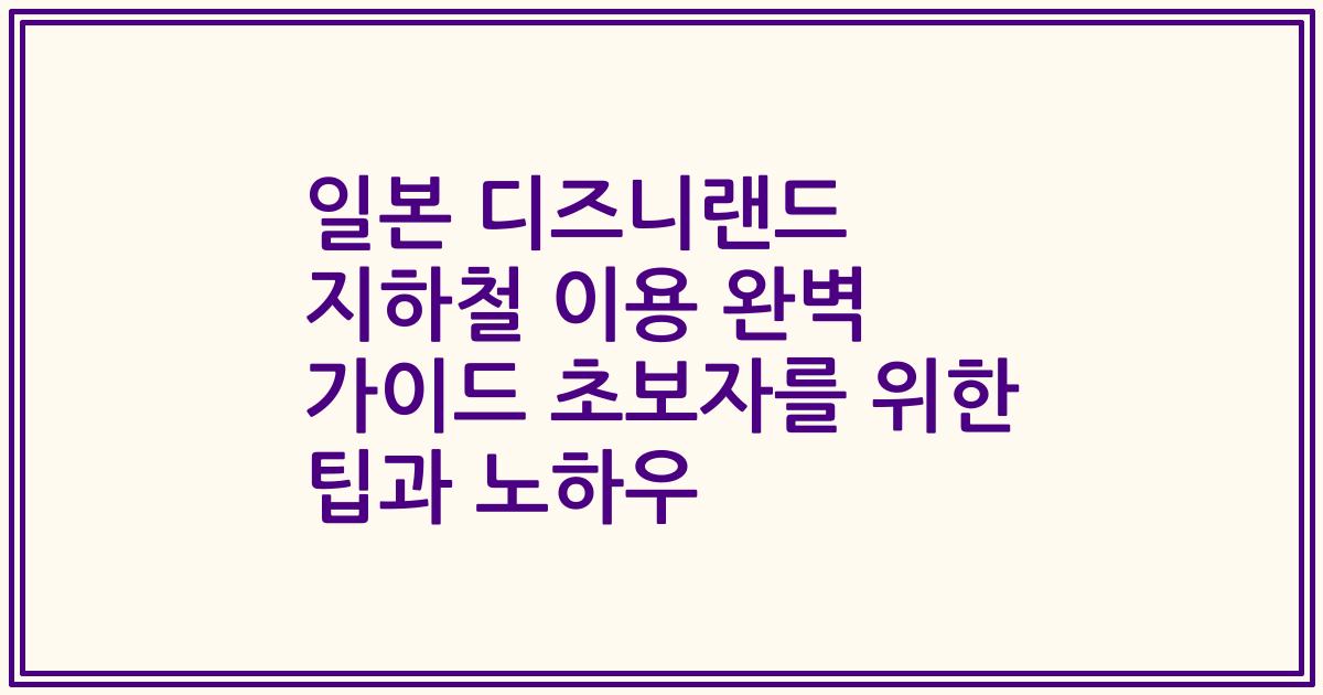 일본 디즈니랜드 지하철 이용 완벽 가이드 초보자를 위한 팁과 노하우