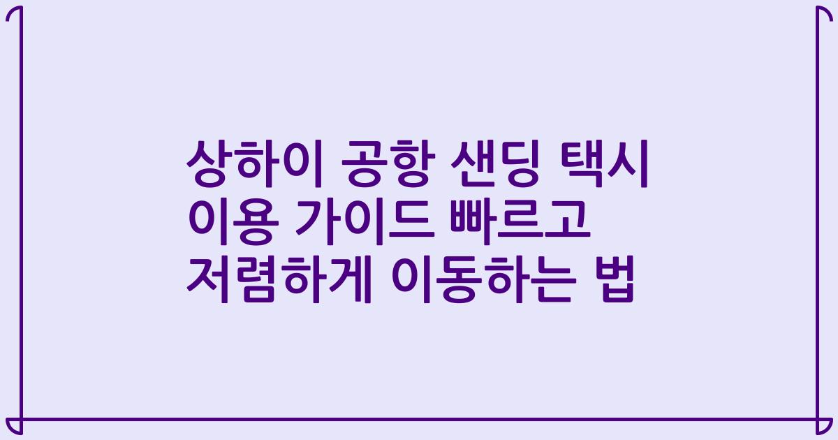 상하이 공항 샌딩 택시 이용 가이드 빠르고 저렴하게 이동하는 법