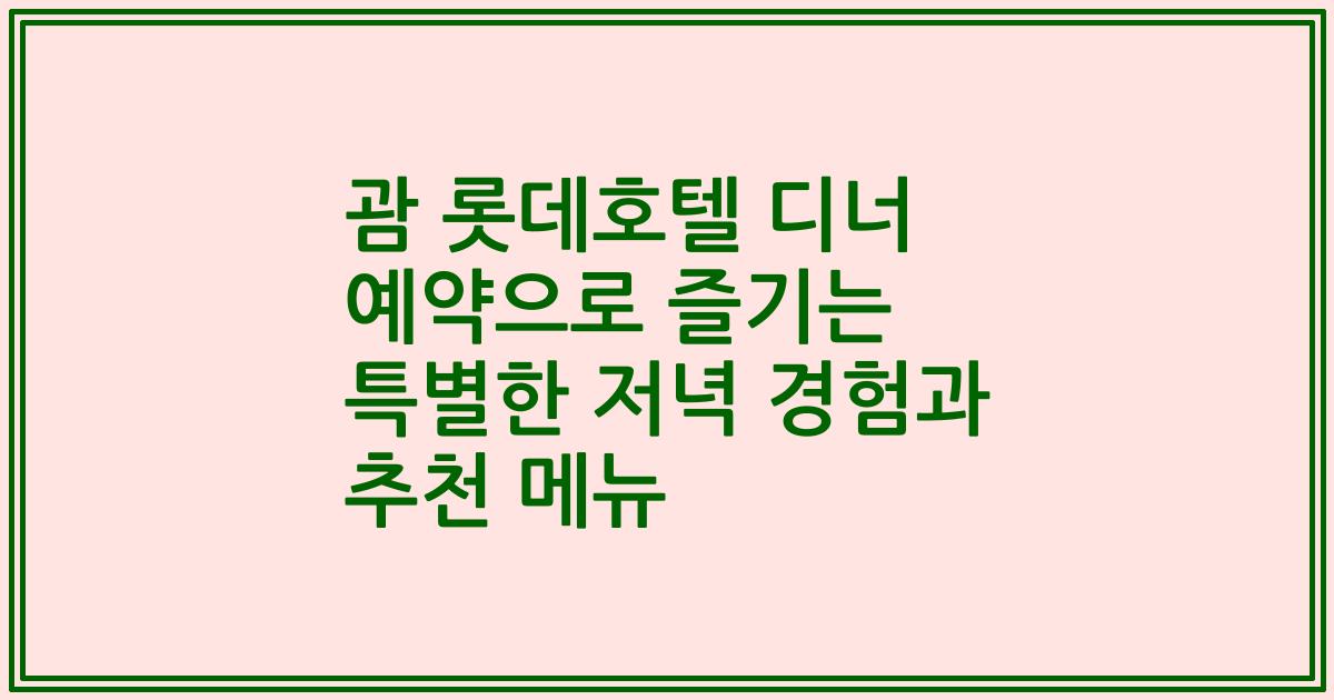 괌 롯데호텔 디너 예약으로 즐기는 특별한 저녁 경험과 추천 메뉴