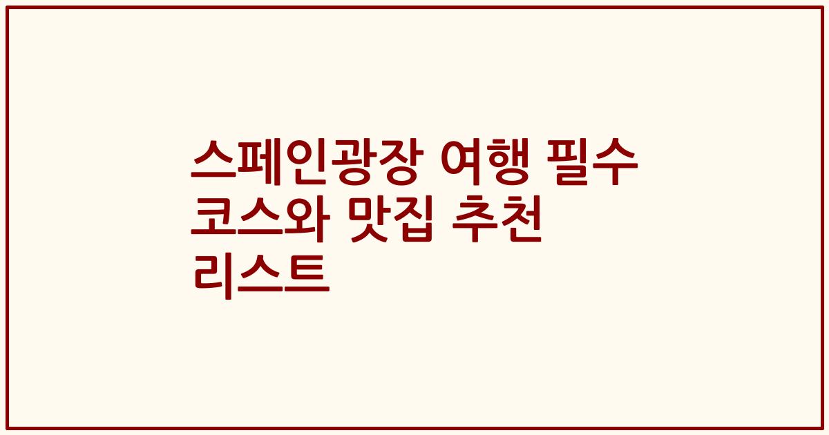 스페인광장 여행 필수 코스와 맛집 추천 리스트