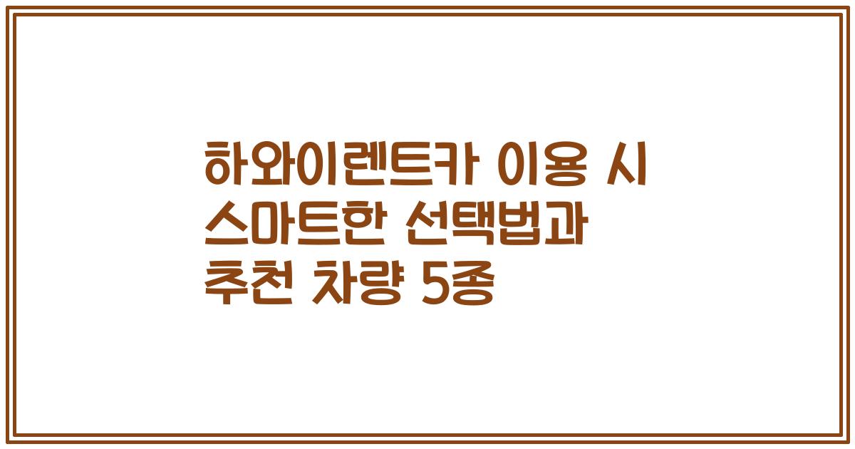 하와이렌트카 이용 시 스마트한 선택법과 추천 차량 5종