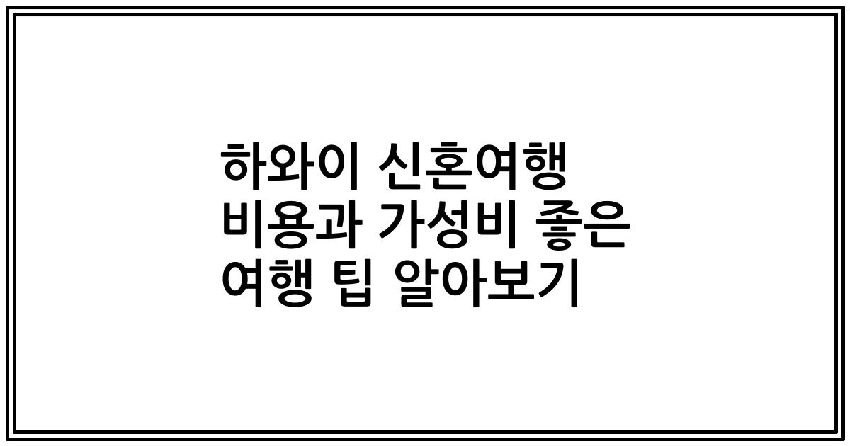 하와이 신혼여행 비용과 가성비 좋은 여행 팁 알아보기