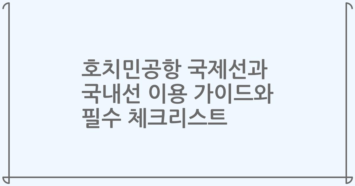 호치민공항 국제선과 국내선 이용 가이드와 필수 체크리스트