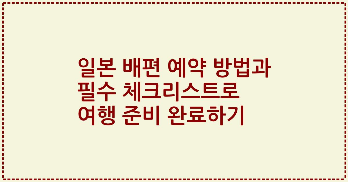 일본 배편 예약 방법과 필수 체크리스트로 여행 준비 완료하기